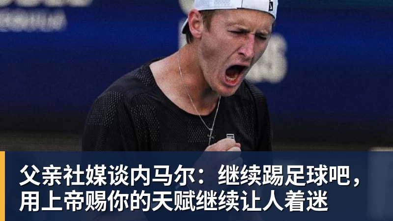 父亲社媒谈内马尔：继续踢足球吧，用上帝赐你的天赋继续让人着迷